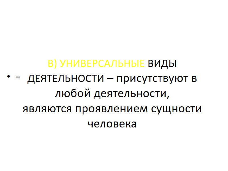 В) УНИВЕРСАЛЬНЫЕ ВИДЫ ДЕЯТЕЛЬНОСТИ – присутствуют в любой деятельности, являются проявлением сущности человека В) УНИВЕРСАЛЬНЫЕ ВИДЫ ДЕЯТЕЛЬНОСТИ – присутствуют в любой деятельности, являются проявлением сущности человека